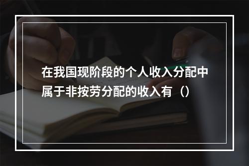 在我国现阶段的个人收入分配中属于非按劳分配的收入有（）