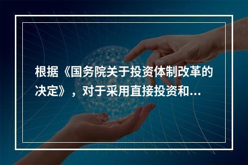 根据《国务院关于投资体制改革的决定》，对于采用直接投资和资金