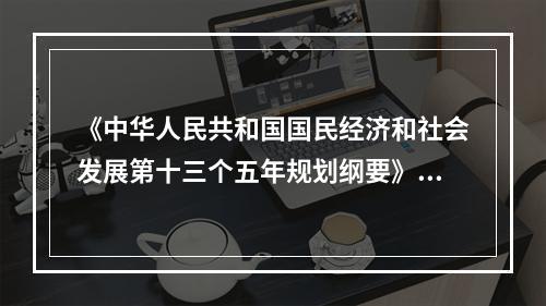 《中华人民共和国国民经济和社会发展第十三个五年规划纲要》指出