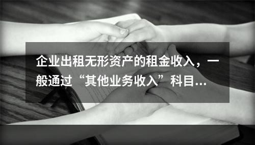 企业出租无形资产的租金收入，一般通过“其他业务收入”科目核算