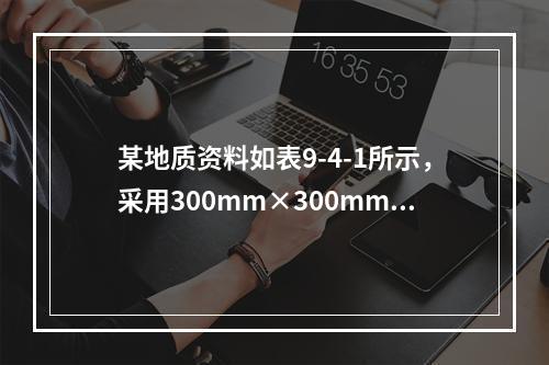 某地质资料如表9-4-1所示，采用300mm×300mm的