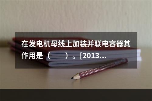 在发电机母线上加装并联电容器其作用是（　　）。[2013年