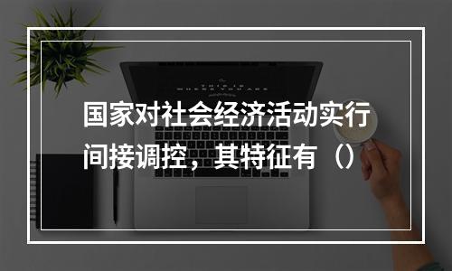 国家对社会经济活动实行间接调控，其特征有（）