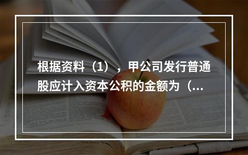 根据资料（1），甲公司发行普通股应计入资本公积的金额为（　）