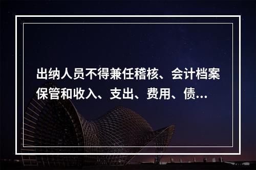 出纳人员不得兼任稽核、会计档案保管和收入、支出、费用、债权债