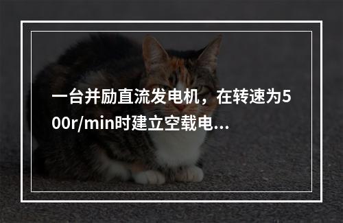 一台并励直流发电机，在转速为500r/min时建立空载电压