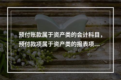 预付账款属于资产类的会计科目，预付款项属于资产类的报表项目。