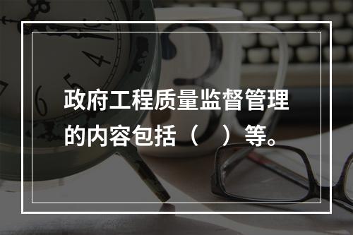 政府工程质量监督管理的内容包括（　）等。