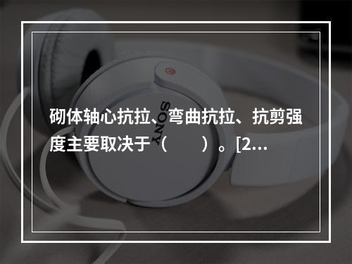 砌体轴心抗拉、弯曲抗拉、抗剪强度主要取决于（　　）。[20