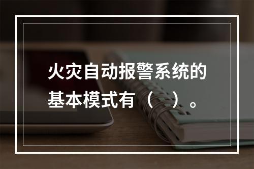 火灾自动报警系统的基本模式有（　）。