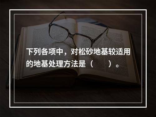 下列各项中，对松砂地基较适用的地基处理方法是（　　）。