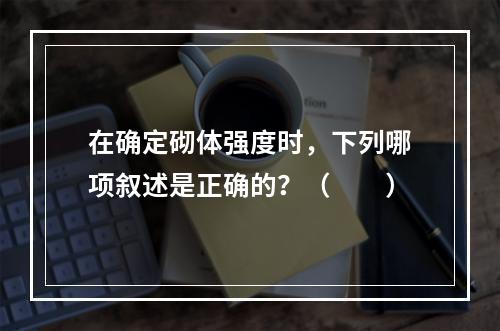 在确定砌体强度时，下列哪项叙述是正确的？（　　）