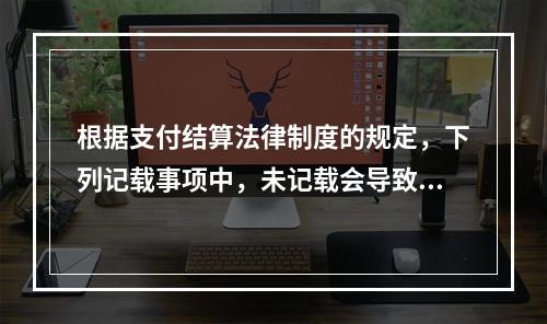 根据支付结算法律制度的规定，下列记载事项中，未记载会导致票据