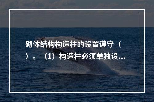 砌体结构构造柱的设置遵守（　　）。（1）构造柱必须单独设置