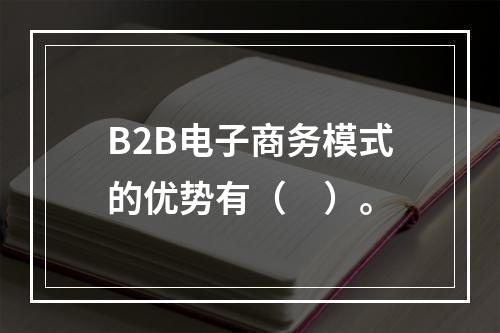 B2B电子商务模式的优势有（　）。