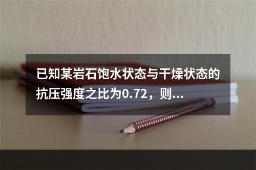 已知某岩石饱水状态与干燥状态的抗压强度之比为0.72，则该