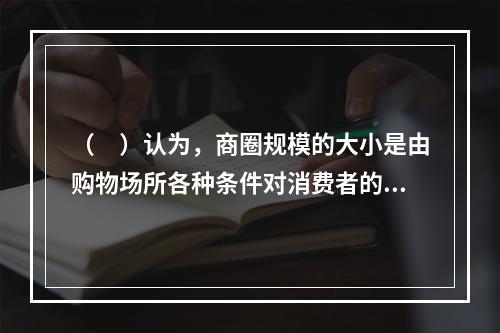 （　）认为，商圈规模的大小是由购物场所各种条件对消费者的吸