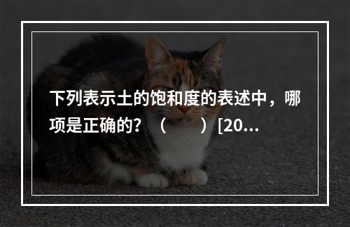 下列表示土的饱和度的表述中，哪项是正确的？（　　）[201