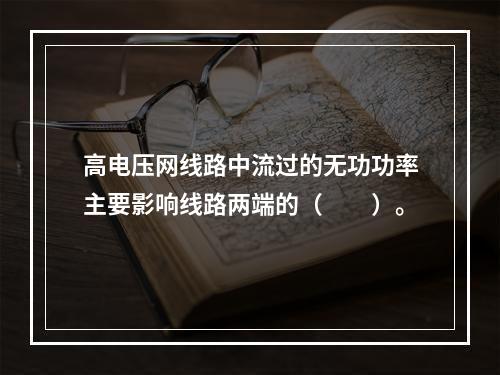 高电压网线路中流过的无功功率主要影响线路两端的（　　）。