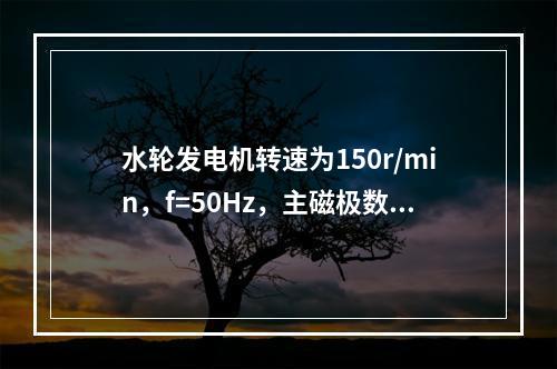 水轮发电机转速为150r/min，f=50Hz，主磁极数为