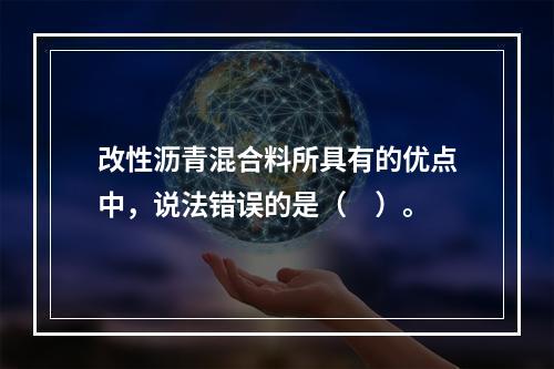 改性沥青混合料所具有的优点中，说法错误的是（　）。