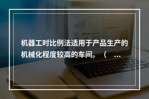 机器工时比例法适用于产品生产的机械化程度较高的车间。（　　）