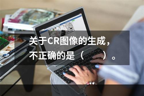 关于CR图像的生成，不正确的是（　　）。