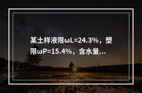 某土样液限ωL=24.3%，塑限ωP=15.4%，含水量ω