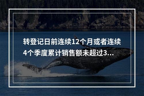 转登记日前连续12个月或者连续4个季度累计销售额未超过300