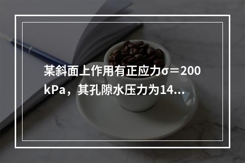 某斜面上作用有正应力σ＝200kPa，其孔隙水压力为140