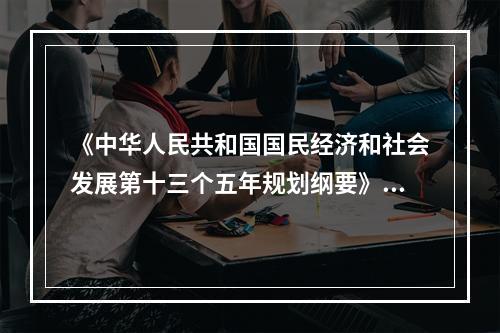 《中华人民共和国国民经济和社会发展第十三个五年规划纲要》指出