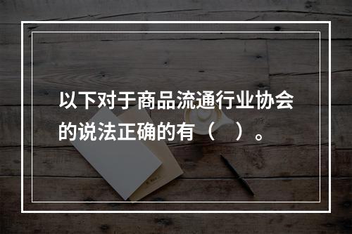 以下对于商品流通行业协会的说法正确的有（　）。