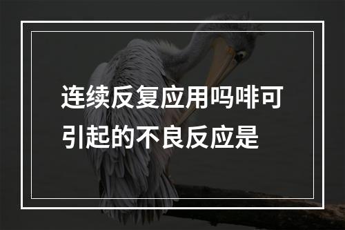 连续反复应用吗啡可引起的不良反应是