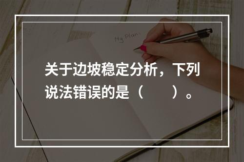 关于边坡稳定分析，下列说法错误的是（　　）。