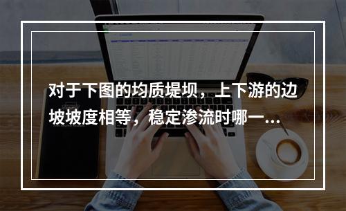 对于下图的均质堤坝，上下游的边坡坡度相等，稳定渗流时哪一段