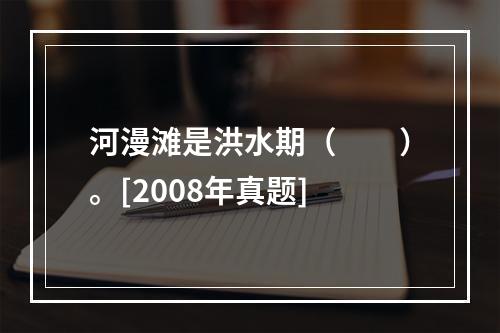 河漫滩是洪水期（　　）。[2008年真题]