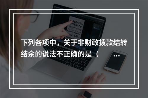 下列各项中，关于非财政拨款结转结余的说法不正确的是（　　）。