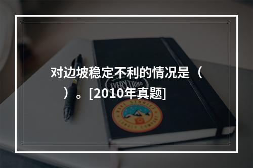 对边坡稳定不利的情况是（　　）。[2010年真题]