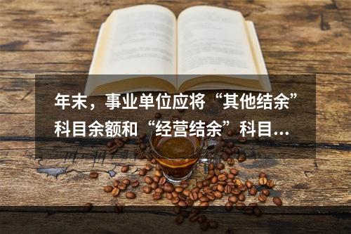 年末，事业单位应将“其他结余”科目余额和“经营结余”科目贷方