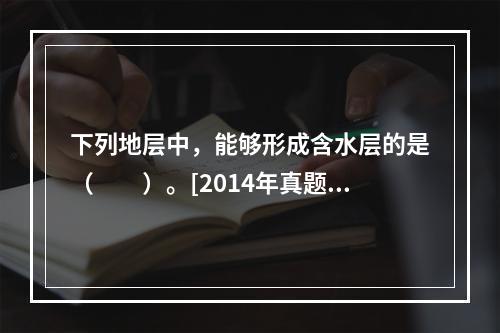 下列地层中，能够形成含水层的是（　　）。[2014年真题]