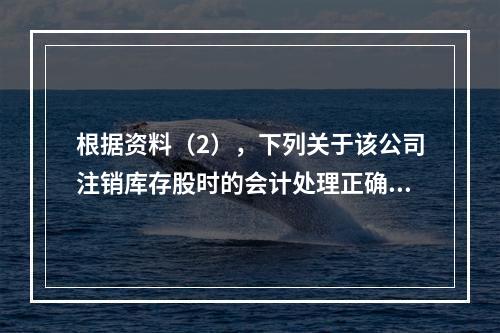 根据资料（2），下列关于该公司注销库存股时的会计处理正确的是