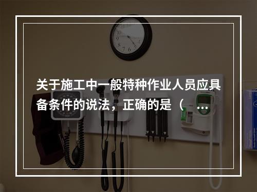 关于施工中一般特种作业人员应具备条件的说法，正确的是（　）。