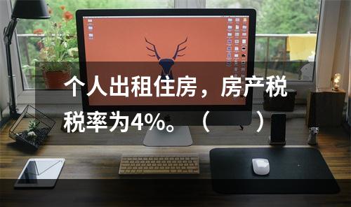 个人出租住房，房产税税率为4%。（　　）