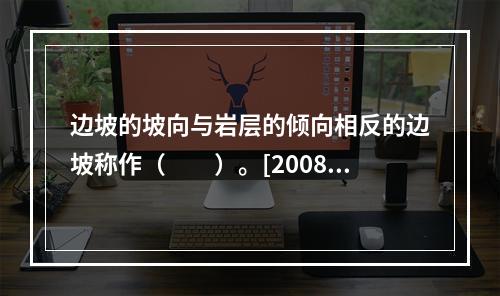 边坡的坡向与岩层的倾向相反的边坡称作（　　）。[2008年