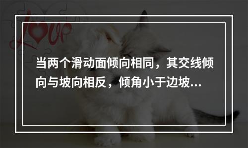 当两个滑动面倾向相同，其交线倾向与坡向相反，倾角小于边坡角