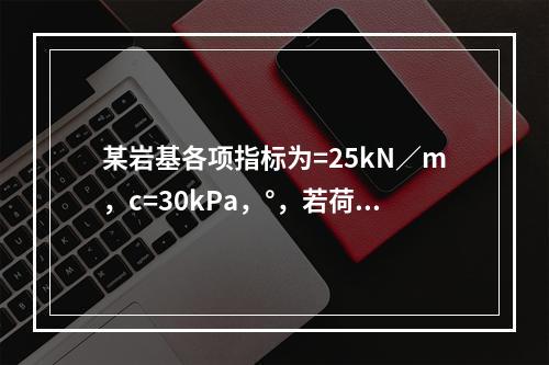 某岩基各项指标为=25kN／m，c=30kPa，°，若荷载