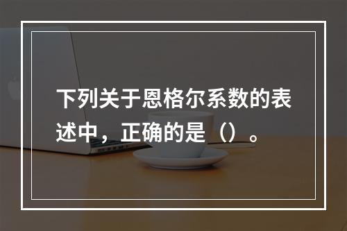 下列关于恩格尔系数的表述中，正确的是（）。