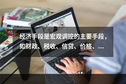 经济手段是宏观调控的主要手段，如财政、税收、信贷、价格、外