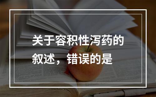 关于容积性泻药的叙述，错误的是