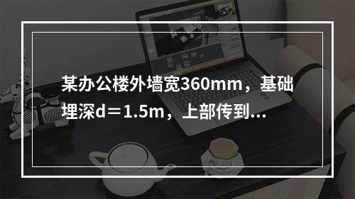 某办公楼外墙宽360mm，基础埋深d＝1.5m，上部传到地